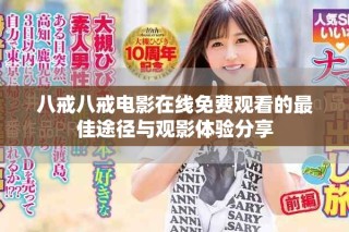 八戒八戒電影在線免費觀看的最佳途徑與觀影體驗分享