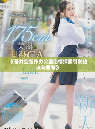 《蒼井空新作辦公室戀情探索引發(fā)熱議與思考》