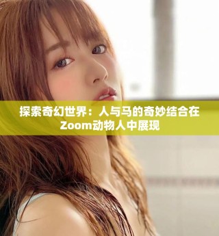 探索奇幻世界：人與馬的奇妙結合在Zoom動物人中展現
