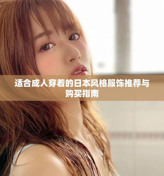 適合成人穿著的日本風(fēng)格服飾推薦與購買指南