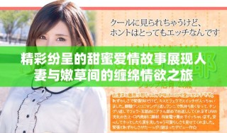精彩紛呈的甜蜜愛情故事展現人妻與嫩草間的纏綿情欲之旅