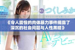 《令人震驚的肉體暴力事件揭露了深沉的社會問題與人性黑暗》