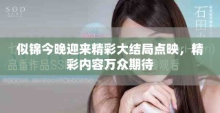 似錦今晚迎來精彩大結(jié)局點映，精彩內(nèi)容萬眾期待