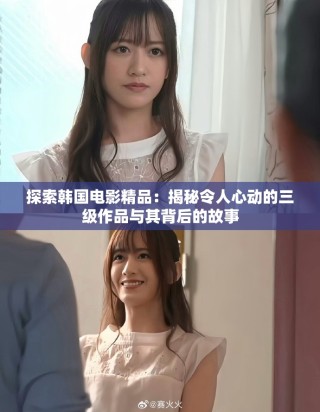 探索韓國電影精品：揭秘令人心動的三級作品與其背后的故事