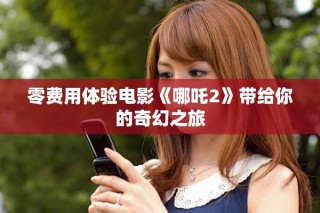 零費用體驗電影《哪吒2》帶給你的奇幻之旅