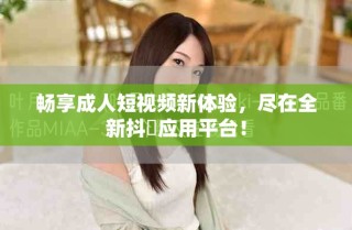 暢享成人短視頻新體驗，盡在全新抖抈應用平臺！