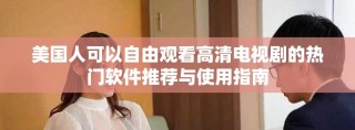 美國人可以自由觀看高清電視劇的熱門軟件推薦與使用指南