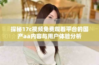 探秘17c視頻免費觀看平臺的國產aa內容與用戶體驗分析