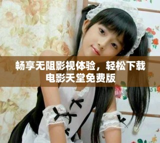 暢享無阻影視體驗，輕松下載電影天堂免費版