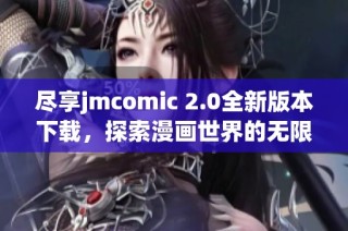 盡享jmcomic 2.0全新版本下載，探索漫畫世界的無限樂趣
