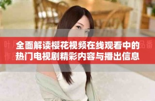 全面解讀櫻花視頻在線觀看中的熱門電視劇精彩內容與播出信息