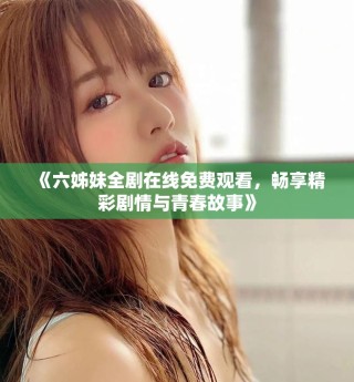 《六姊妹全劇在線免費觀看，暢享精彩劇情與青春故事》
