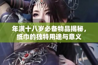 年滿十八歲必備物品揭秘，紙巾的獨特用途與意義