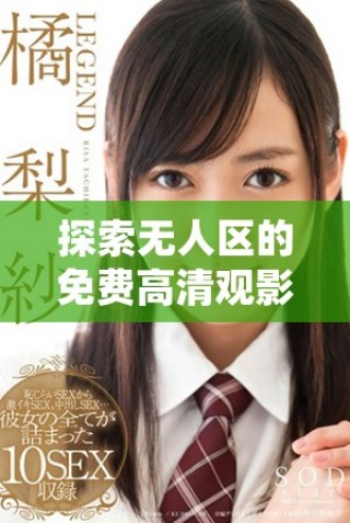 探索無人區的免費高清觀影體驗與驚險故事揭秘