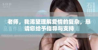 老師，我渴望理解愛情的復雜，懇請您給予指導與支持