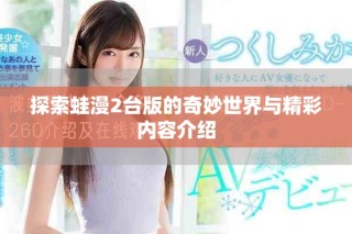 探索蛙漫2臺版的奇妙世界與精彩內容介紹
