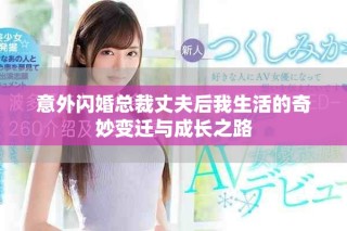 意外閃婚總裁丈夫后我生活的奇妙變遷與成長之路