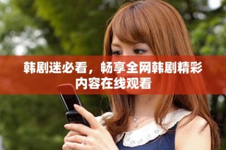 韓劇迷必看，暢享全網(wǎng)韓劇精彩內(nèi)容在線觀看