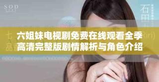 六姐妹電視劇免費在線觀看全季高清完整版劇情解析與角色介紹