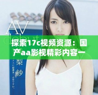 探索17c視頻資源：國產(chǎn)aa影視精彩內(nèi)容一網(wǎng)打盡