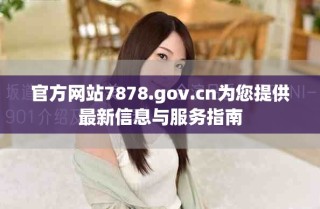 官方網(wǎng)站7878.gov.cn為您提供最新信息與服務(wù)指南