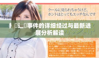 扌喿辶畐事件的詳細經過與最新進展分析解讀