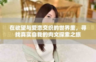 在欲望與愛戀交織的世界里，尋找真實自我的肉文探索之旅