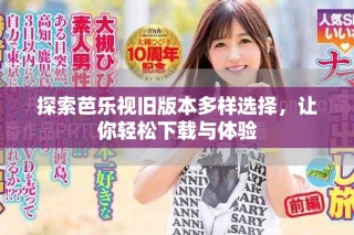 探索芭樂視舊版本多樣選擇，讓你輕松下載與體驗