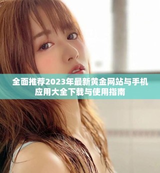 全面推薦2023年最新黃金網(wǎng)站與手機應用大全下載與使用指南