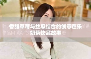 香甜草莓與絲瓜結合的創意芭樂奶茶飲品故事