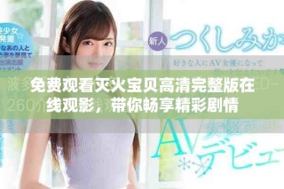 免費觀看滅火寶貝高清完整版在線觀影，帶你暢享精彩劇情
