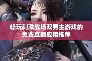 暢玩刺激戰場雙男主游戲的免費直播應用推薦