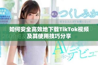 如何安全高效地下載TikTok視頻及其使用技巧分享