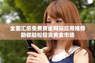 全面匯總免費黃金網站應用推薦助你輕松投資黃金市場