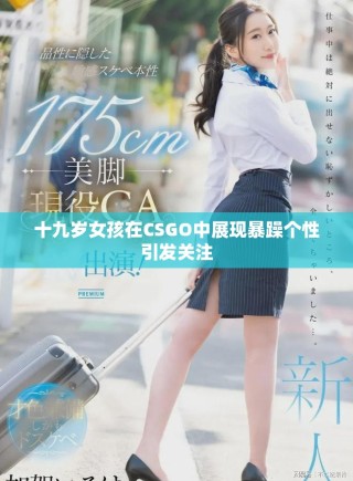 十九歲女孩在CSGO中展現(xiàn)暴躁個(gè)性引發(fā)關(guān)注