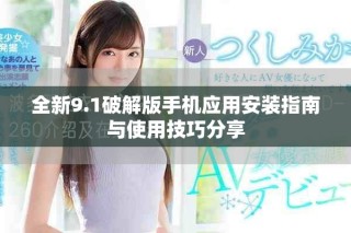 全新9.1破解版手機應用安裝指南與使用技巧分享