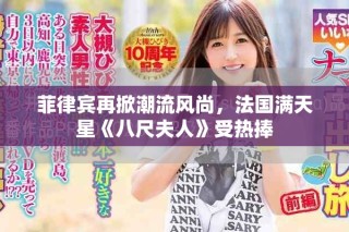 菲律賓再掀潮流風尚，法國滿天星《八尺夫人》受熱捧