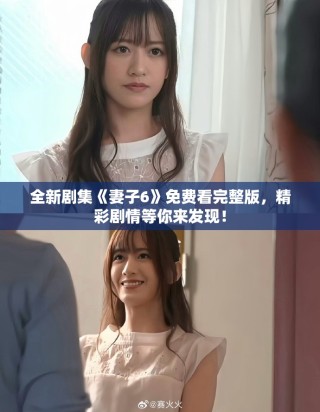 全新劇集《妻子6》免費看完整版，精彩劇情等你來發(fā)現(xiàn)！