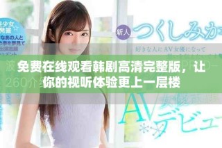 免費在線觀看韓劇高清完整版，讓你的視聽體驗更上一層樓