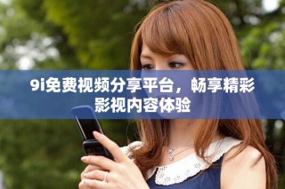 9i免費(fèi)視頻分享平臺(tái)，暢享精彩影視內(nèi)容體驗(yàn)