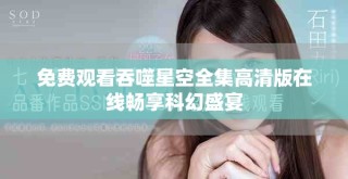 免費(fèi)觀看吞噬星空全集高清版在線暢享科幻盛宴