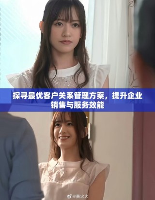 探尋最優客戶關系管理方案，提升企業銷售與服務效能