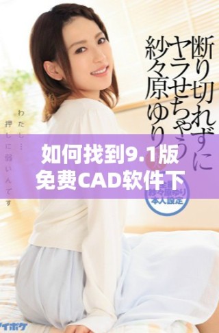 如何找到9.1版免費CAD軟件下載的最佳網站入口