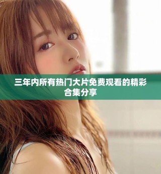 三年內(nèi)所有熱門大片免費觀看的精彩合集分享