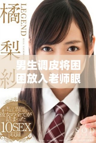 男生調皮將困困放入老師眼睛中引發的趣事總結
