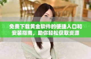 免費下載黃金軟件的便捷入口和安裝指南，助你輕松獲取資源
