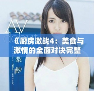《廚房激戰4：美食與激情的全面對決完整版精彩回顧》