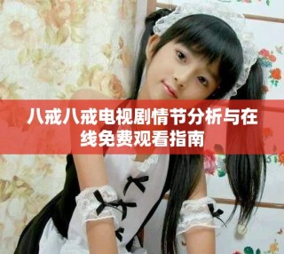 八戒八戒電視劇情節分析與在線免費觀看指南
