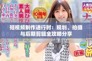短視頻制作進行時：規劃、拍攝與后期剪輯全攻略分享