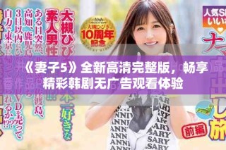 《妻子5》全新高清完整版，暢享精彩韓劇無廣告觀看體驗